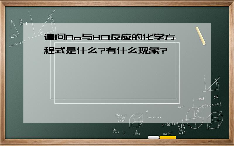 请问Na与HCl反应的化学方程式是什么?有什么现象?