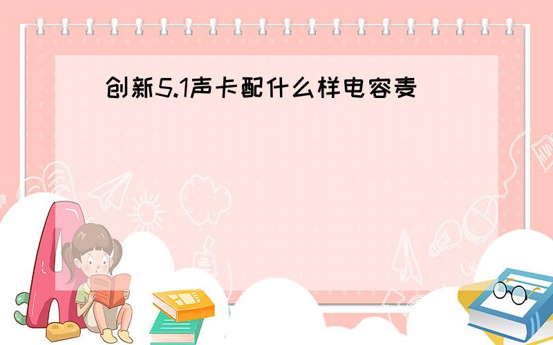 创新5.1声卡配什么样电容麦