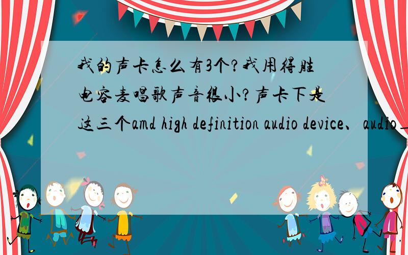 我的声卡怎么有3个?我用得胜电容麦唱歌声音很小?声卡下是这三个amd high definition audio device、audio_device、via high definition audio我是集成声卡吗?用不用买创新5.1的声卡啊?怎么才能让电容麦声音