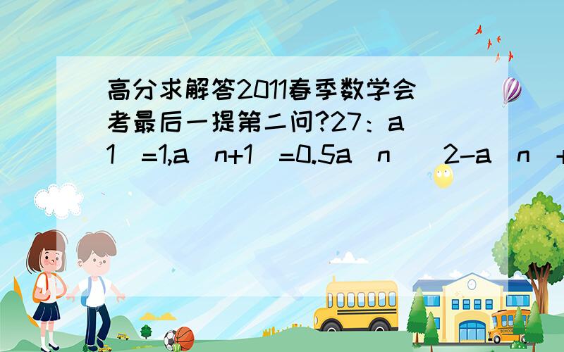 高分求解答2011春季数学会考最后一提第二问?27：a(1)=1,a(n+1)=0.5a(n)^2-a(n)+2,求证：1≤a(n)