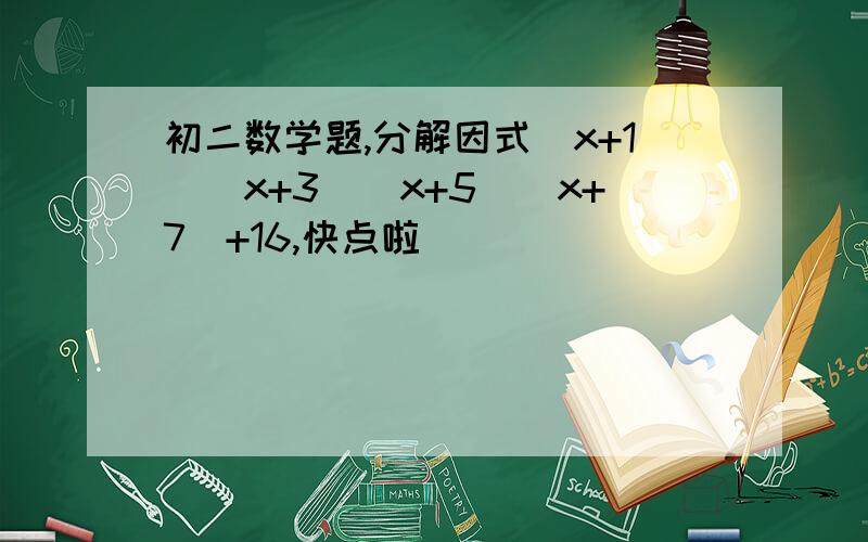 初二数学题,分解因式(x+1)(x+3)(x+5)(x+7)+16,快点啦