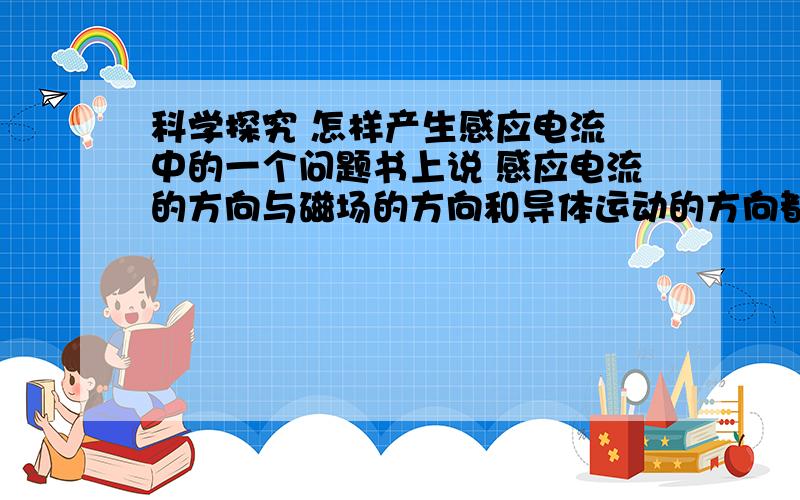 科学探究 怎样产生感应电流 中的一个问题书上说 感应电流的方向与磁场的方向和导体运动的方向都有关系 那么究竟是什么关系呢