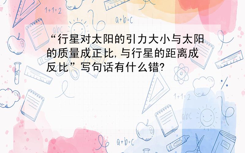 “行星对太阳的引力大小与太阳的质量成正比,与行星的距离成反比”写句话有什么错?