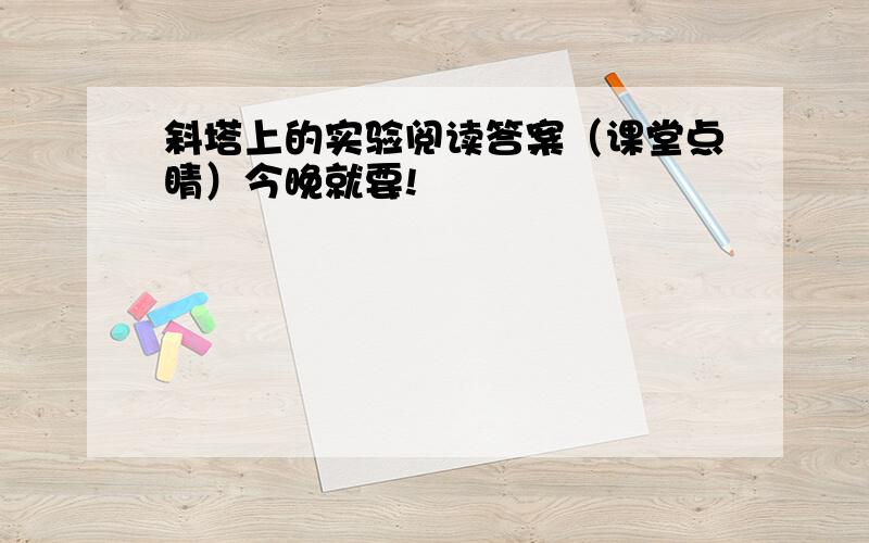 斜塔上的实验阅读答案（课堂点睛）今晚就要!