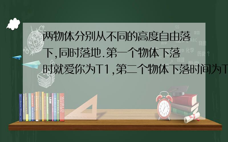 两物体分别从不同的高度自由落下,同时落地.第一个物体下落时就爱你为T1,第二个物体下落时间为T2,当第二个物体开始下落时,两物体相距（ ）A.gt^2 B.3gt^2\8 C.3gt^2\4 D.gt^2\4一滑块以某一速度从