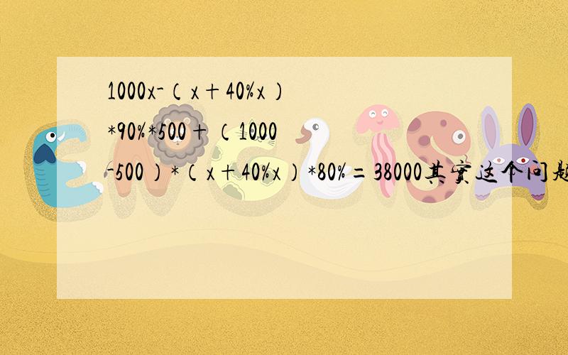 1000x-（x+40%x）*90%*500+（1000-500）*（x+40%x）*80%=38000其实这个问题是有关于衣服进价的……