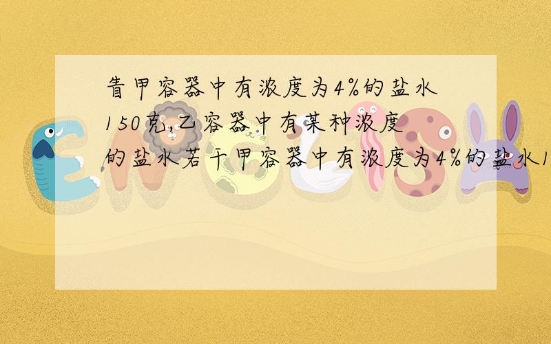 眚甲容器中有浓度为4%的盐水150克,乙容器中有某种浓度的盐水若干甲容器中有浓度为4%的盐水150克,乙容器中有某种浓度的盐水若干,从乙容器中取出450克盐水放入甲容器中混合成浓度为8.2%的