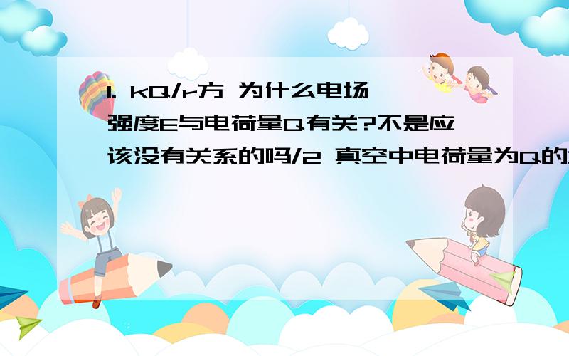 1. kQ/r方 为什么电场强度E与电荷量Q有关?不是应该没有关系的吗/2 真空中电荷量为Q的均匀带电球壳,在球壳外离球心为r处产生的电场强度大小为kQ/r方,这句为什么对的?真空中电荷量为Q的均匀