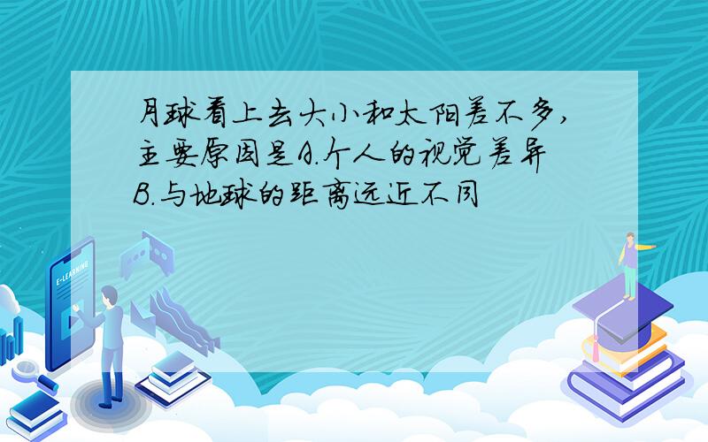 月球看上去大小和太阳差不多,主要原因是A.个人的视觉差异B.与地球的距离远近不同