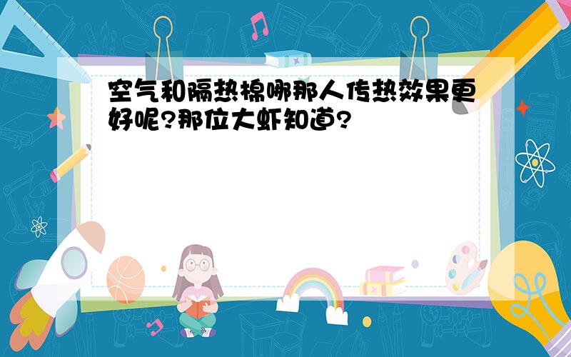 空气和隔热棉哪那人传热效果更好呢?那位大虾知道?