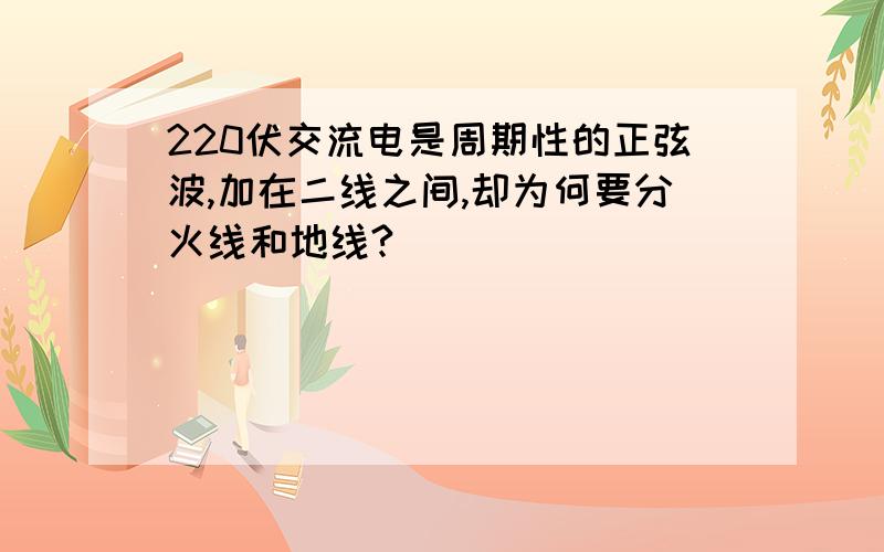 220伏交流电是周期性的正弦波,加在二线之间,却为何要分火线和地线?