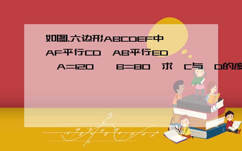 如图.六边形ABCDEF中,AF平行CD,AB平行ED,∠A=120,∠B=80,求∠C与∠D的度数!