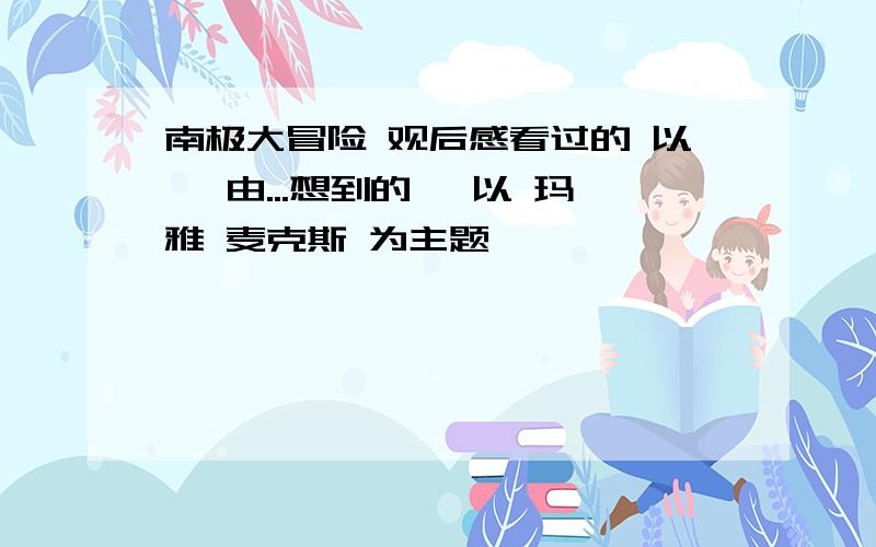 南极大冒险 观后感看过的 以 《由...想到的》 以 玛雅 麦克斯 为主题