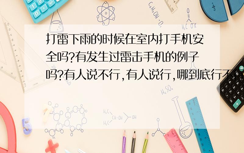 打雷下雨的时候在室内打手机安全吗?有发生过雷击手机的例子吗?有人说不行,有人说行,哪到底行不行啊,有人说：英国家科学审定委员会对新加坡雷击事件的现场进行了鉴定,认为手机蜂巢式