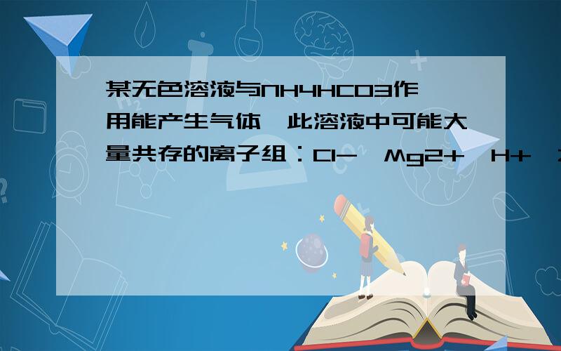 某无色溶液与NH4HCO3作用能产生气体,此溶液中可能大量共存的离子组：Cl-、Mg2+、H+、Zn+、SO42-这个选项为什么不正确?