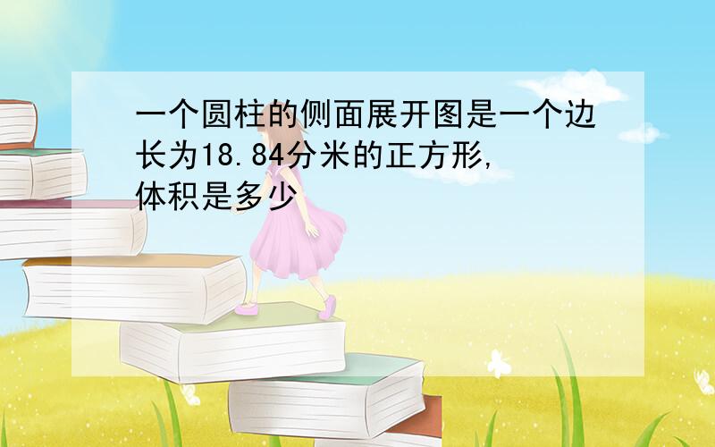 一个圆柱的侧面展开图是一个边长为18.84分米的正方形,体积是多少