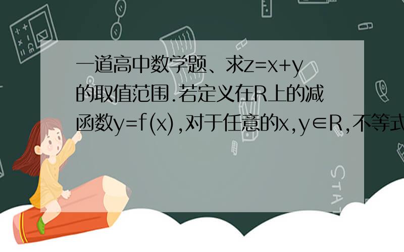 一道高中数学题、求z=x+y的取值范围.若定义在R上的减函数y=f(x),对于任意的x,y∈R,不等式f(x^2-2x)