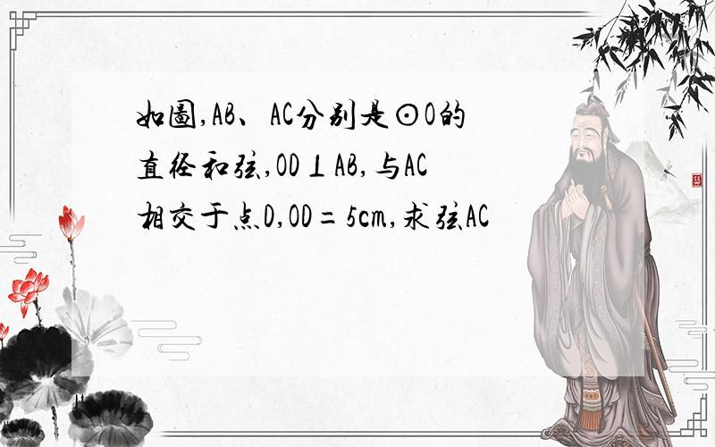 如图,AB、AC分别是⊙O的直径和弦,OD⊥AB,与AC相交于点D,OD=5cm,求弦AC