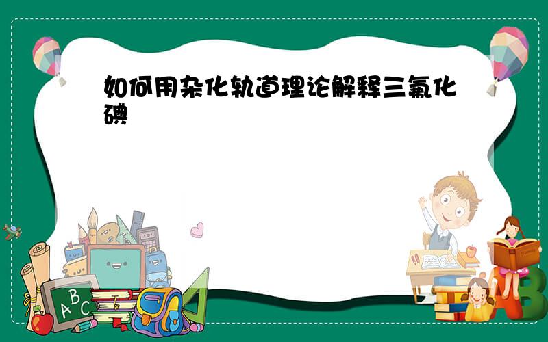 如何用杂化轨道理论解释三氟化碘