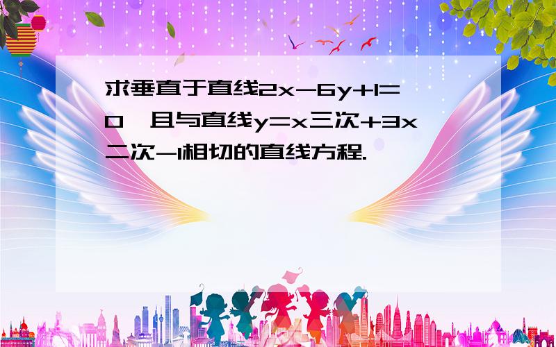 求垂直于直线2x-6y+1=0,且与直线y=x三次+3x二次-1相切的直线方程.