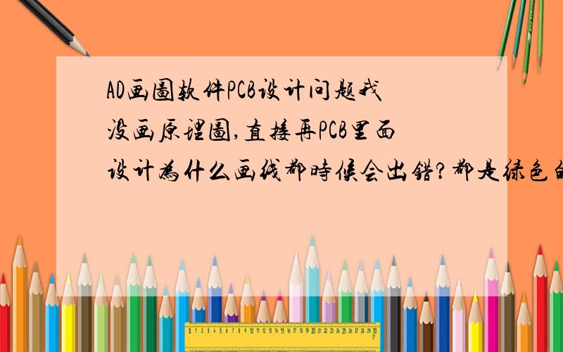 AD画图软件PCB设计问题我没画原理图,直接再PCB里面设计为什么画线都时候会出错?都是绿色的,用protel 99就可以直接画线啊,是不是哪里需要设置的?急.