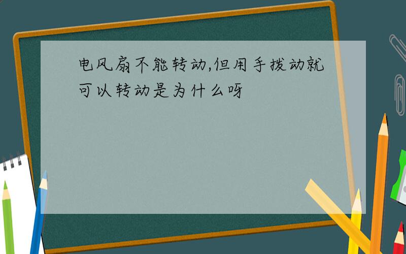 电风扇不能转动,但用手拨动就可以转动是为什么呀