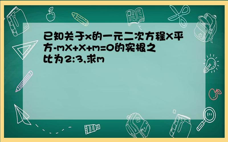 已知关于x的一元二次方程X平方-mX+X+m=0的实根之比为2:3,求m