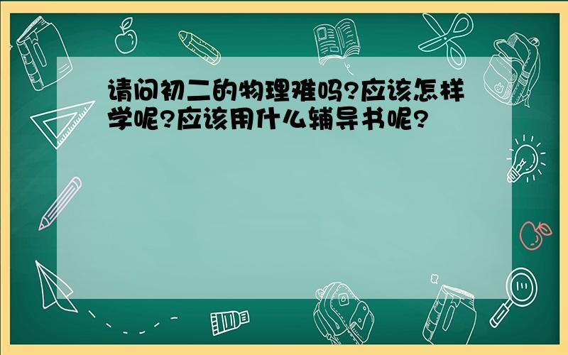 请问初二的物理难吗?应该怎样学呢?应该用什么辅导书呢?