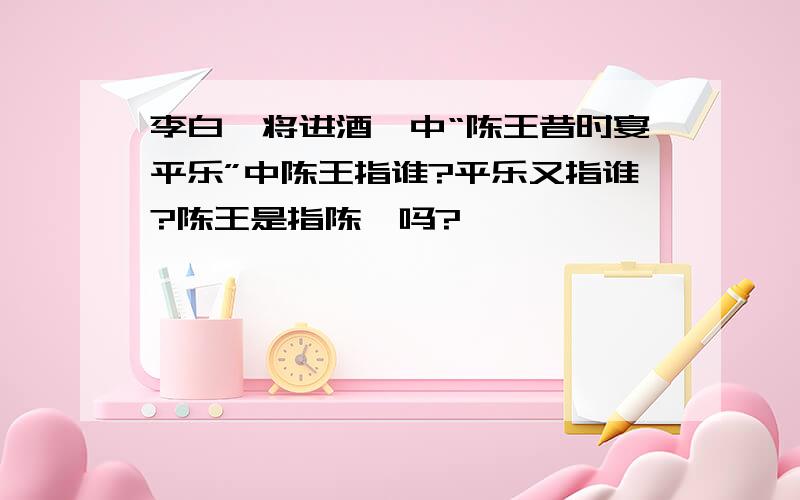 李白《将进酒》中“陈王昔时宴平乐”中陈王指谁?平乐又指谁?陈王是指陈茜吗?