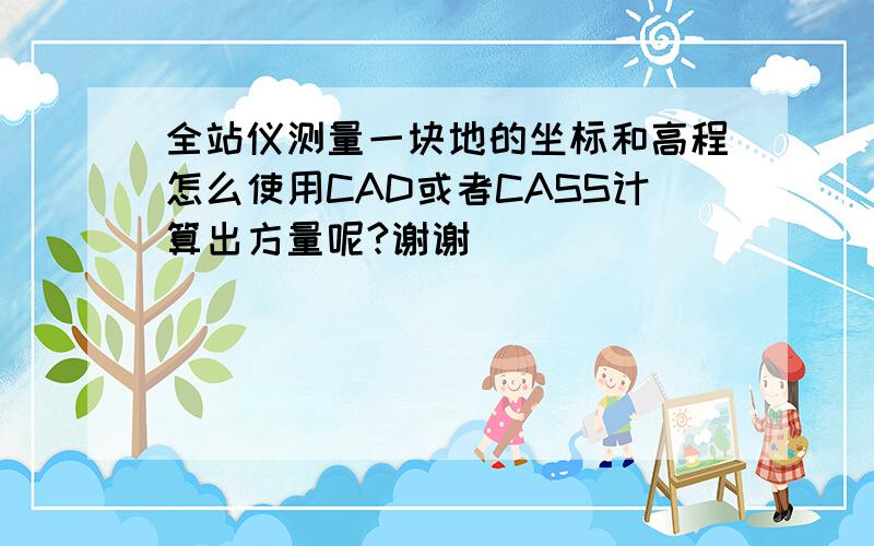 全站仪测量一块地的坐标和高程怎么使用CAD或者CASS计算出方量呢?谢谢