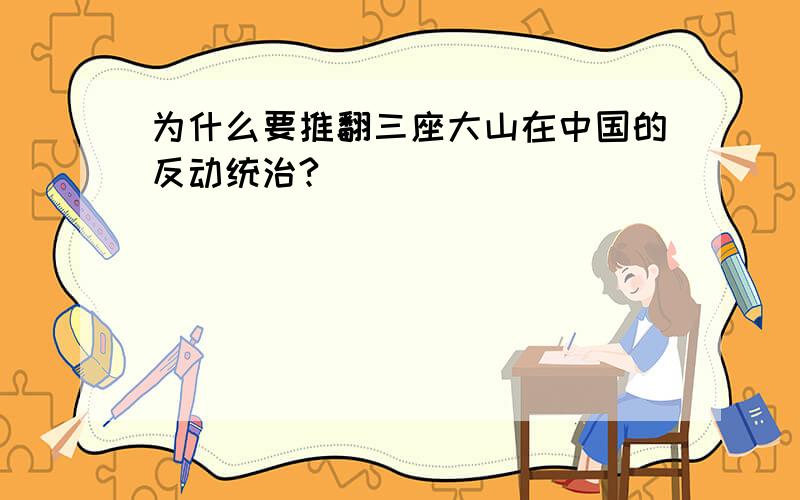 为什么要推翻三座大山在中国的反动统治?