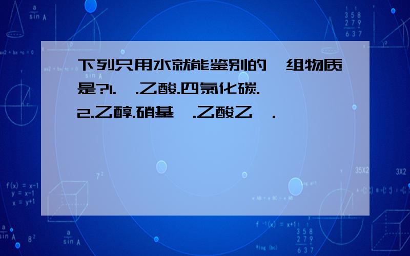 下列只用水就能鉴别的一组物质是?1.苯.乙酸.四氯化碳.2.乙醇.硝基苯.乙酸乙酯.