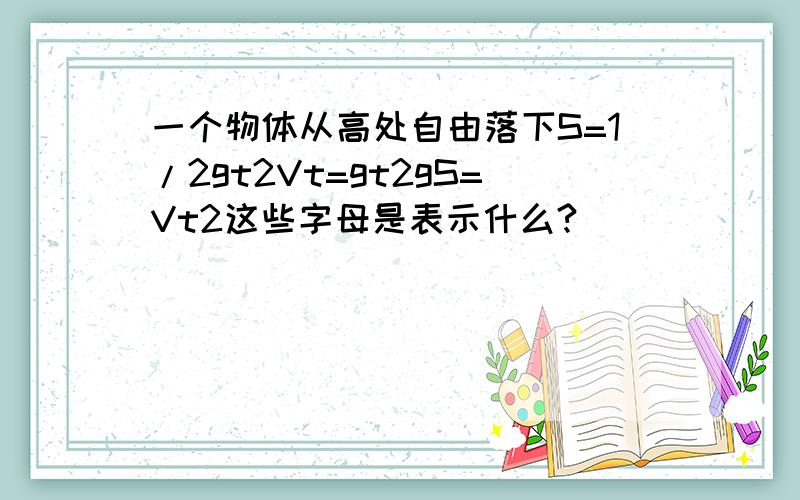 一个物体从高处自由落下S=1/2gt2Vt=gt2gS=Vt2这些字母是表示什么?