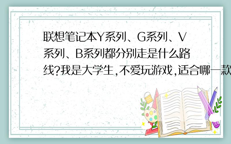 联想笔记本Y系列、G系列、V系列、B系列都分别走是什么路线?我是大学生,不爱玩游戏,适合哪一款?