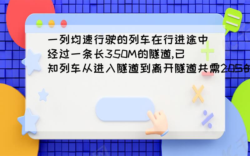 一列均速行驶的列车在行进途中经过一条长350M的隧道,已知列车从进入隧道到离开隧道共需20S的时间,在这一过程中,隧道顶部的一盏固定照明灯垂直射到列车达6S时间,求该列车的长.