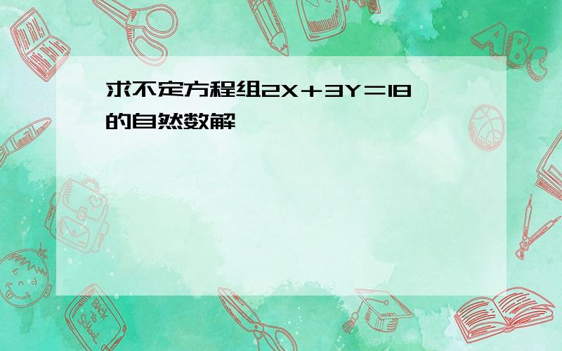 求不定方程组2X＋3Y＝18的自然数解