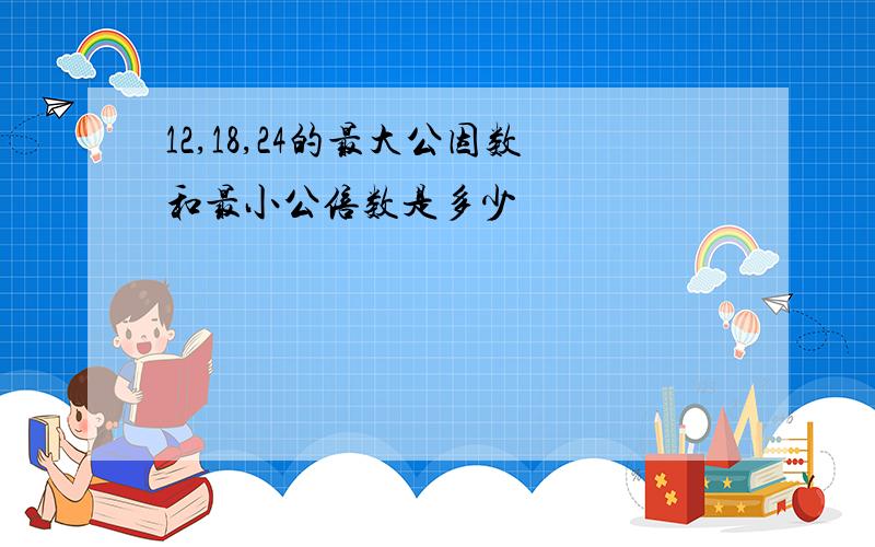 12,18,24的最大公因数和最小公倍数是多少