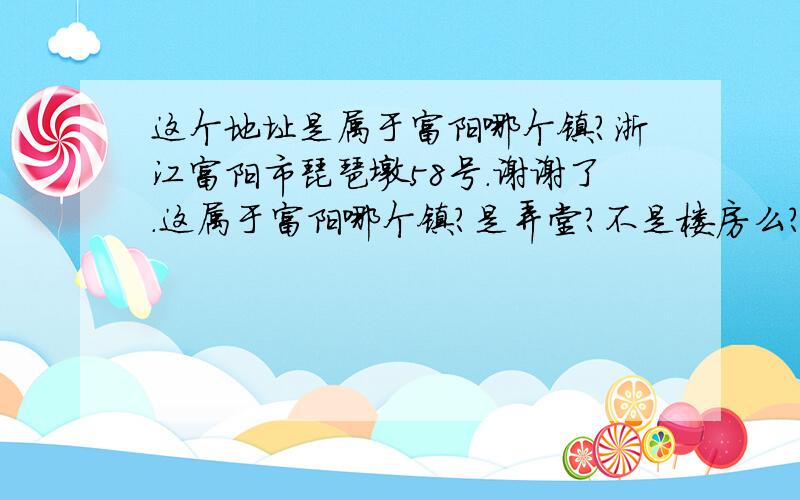 这个地址是属于富阳哪个镇?浙江富阳市琵琶墩58号.谢谢了.这属于富阳哪个镇?是弄堂?不是楼房么?